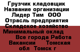 Грузчик-кладовщик › Название организации ­ Лидер Тим, ООО › Отрасль предприятия ­ Складское хозяйство › Минимальный оклад ­ 32 000 - Все города Работа » Вакансии   . Томская обл.,Томск г.